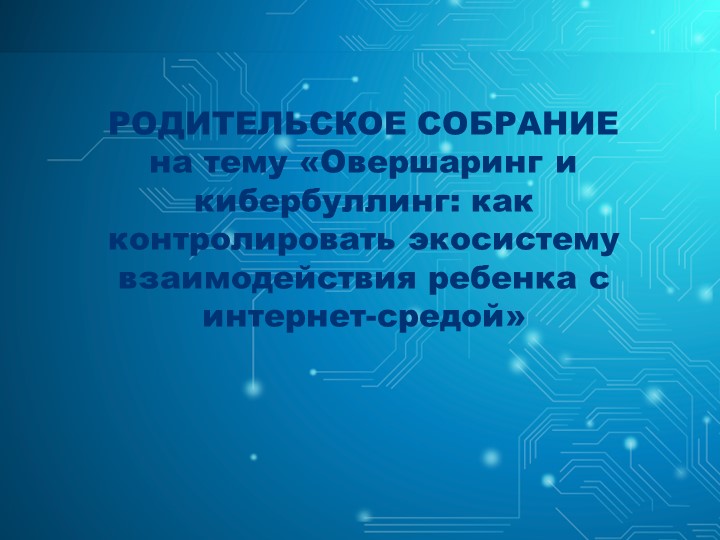 Презентация к родительскому собранию на тему "Овершаринг и кибербуллинг: как контролировать экосистему взаимодействия ребенка с интернет-средой" - Скачать презентации бесплатно ☑ Презентации по предметам на gdz-books.ru
