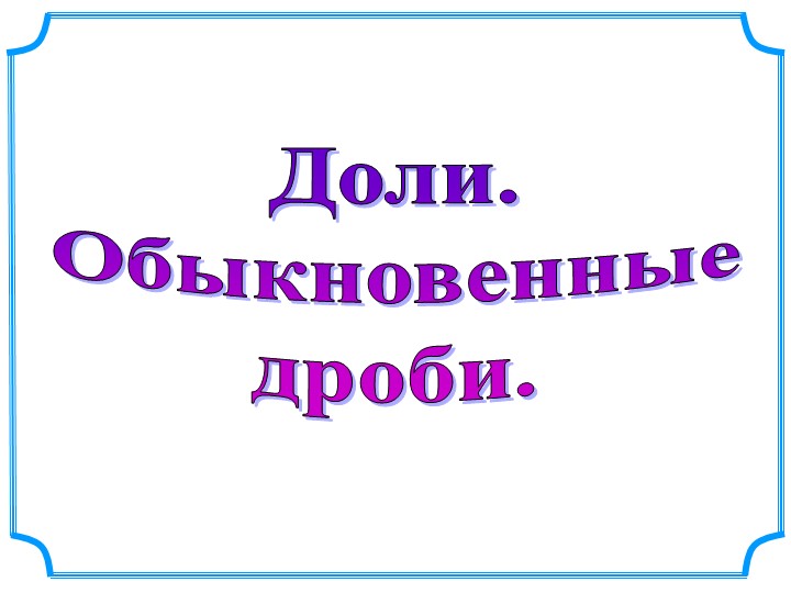 Презентация "Доли. Обыкновенные дроби" - Скачать презентации бесплатно ☑ Презентации по предметам на gdz-books.ru