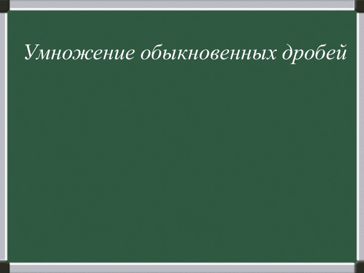 Презентация к уроку математики на тему "Умножение обыкновенных дробей""  - Скачать презентации бесплатно | Читать или скачать учебники для школы онлайн бесплатно ☑ Школьные учебники school-textbook.com