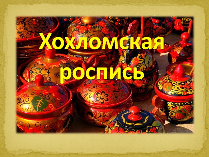Презентация по ИЗО, МХК "Хохломская роспись" - Скачать презентации бесплатно ☑ Презентации по предметам на gdz-books.ru