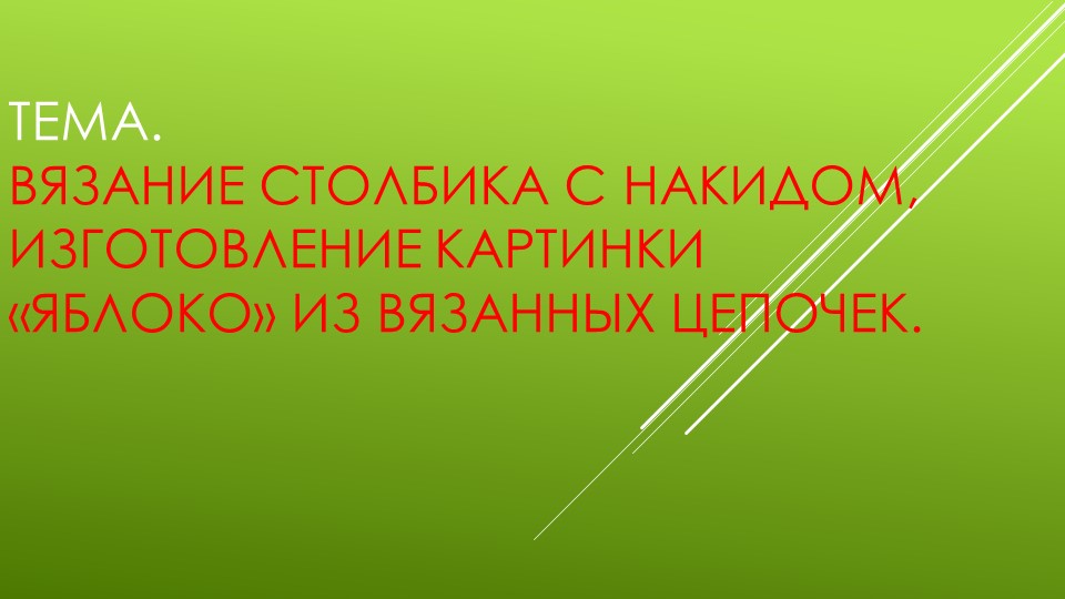 Презентация к уроку технологии на тему "Вязание столбика с накидом, изготовление картинки «Яблоко» из вязанных цепочек." - Скачать презентации бесплатно ☑ Презентации по предметам на gdz-books.ru