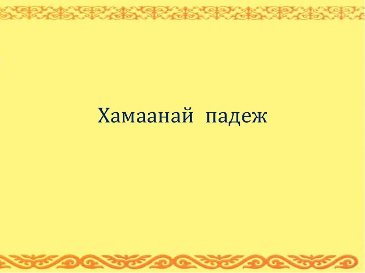 Презентация по бурятскому языку на тему "Хамаанай падеж" 3 класс - Скачать презентации бесплатно ☑ Презентации по предметам на gdz-books.ru