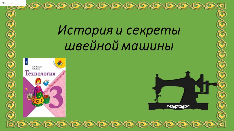 Презентация к уроку технологии в 3 классе по теме "История и секреты швейной машины" - Скачать презентации бесплатно | Читать или скачать учебники для школы онлайн бесплатно ☑ Школьные учебники school-textbook.com