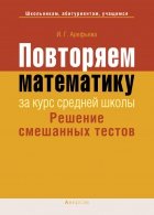 Повторяем математику за курс средней школы. Решение смешанных тестов - Арефьева И.Г. - Читать или скачать учебники для школы онлайн бесплатно | Школьные учебники ┃ Учебники для студентов на gdz-books.ru